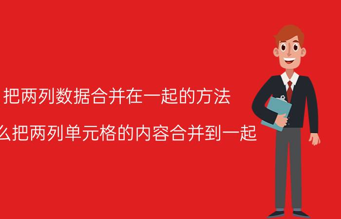 把两列数据合并在一起的方法 怎么把两列单元格的内容合并到一起？